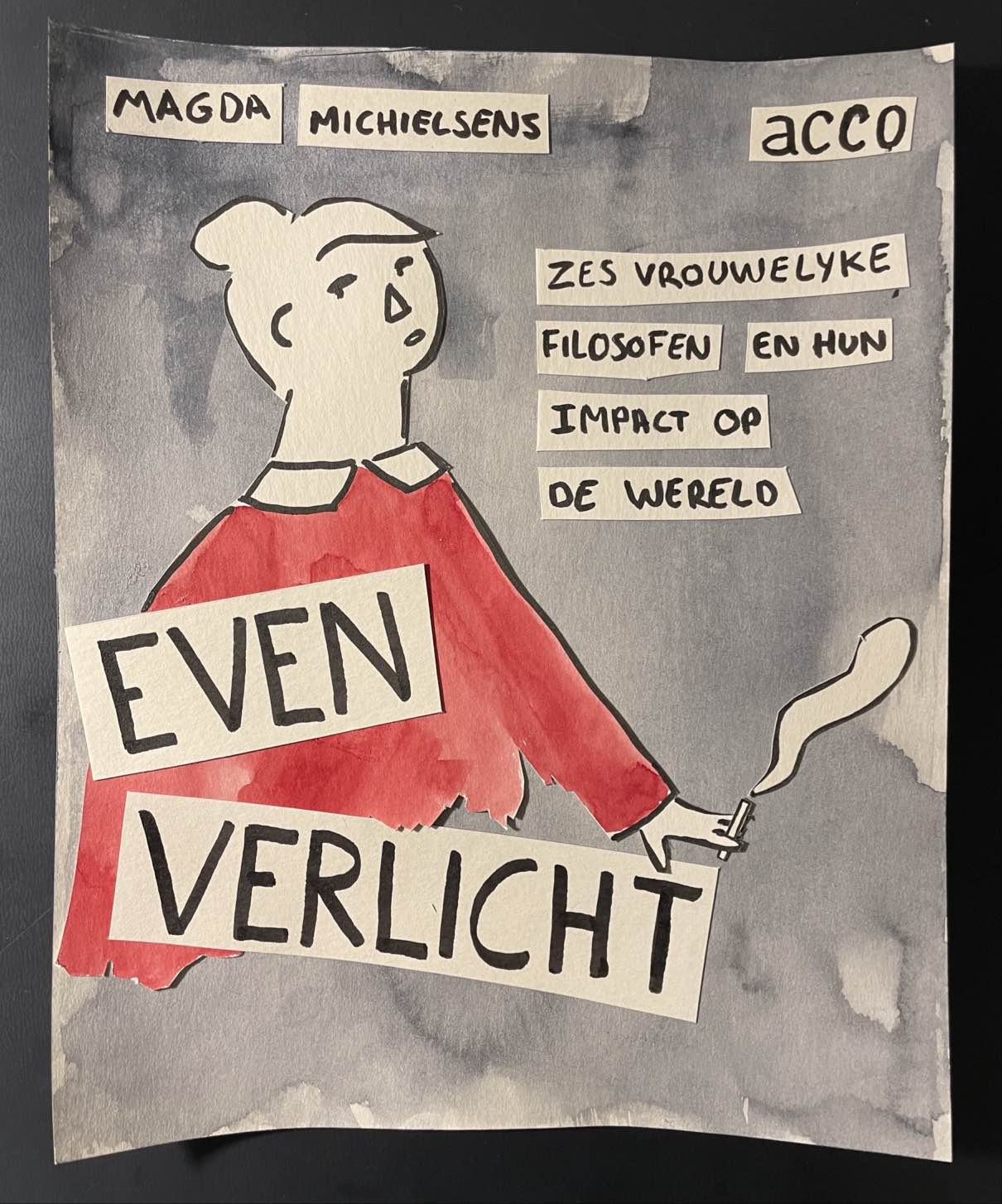 Collage, school project of a book cover. Top right reads the author's name, 'Magda Michielsens'. Top left reads the publisher's name, 'Acco'. The central figure is drawn in ink, and only her sweater is painted red. She's holding a cigarette. The title is glued over her sweater: 'Even Verlicht'. Next to her, the subtitle reads in Dutch: 'Zes vrouwelijke filosofen en hun impact op de wereld'. The background consists of hues of payne's grey.